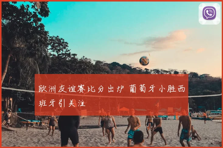 欧洲友谊赛比分出炉 葡萄牙小胜西班牙引关注