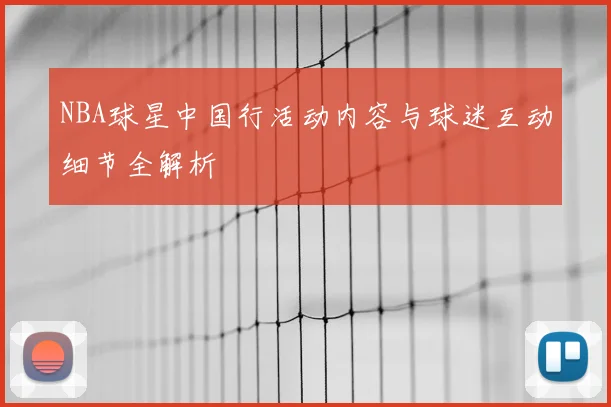 NBA球星中国行活动内容与球迷互动细节全解析