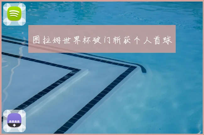 图拉姆世界杯破门斩获个人首球