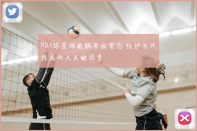 NBA球星佩戴腕带成常态 防护与风格成两大关键因素