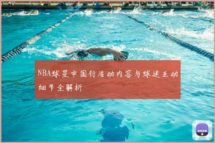 NBA球星中国行活动内容与球迷互动细节全解析