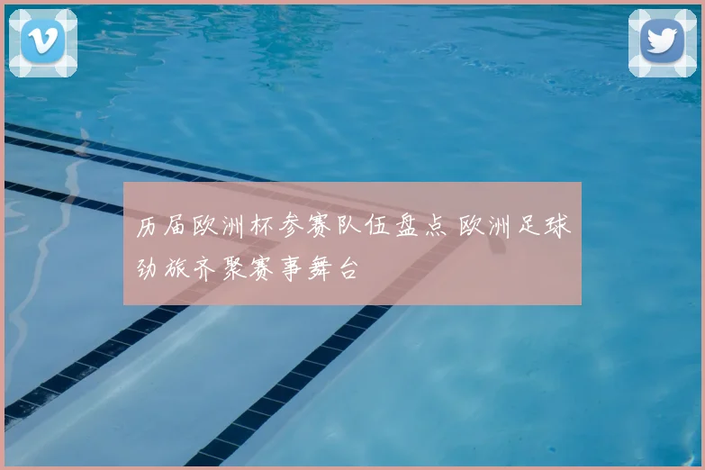 历届欧洲杯参赛队伍盘点 欧洲足球劲旅齐聚赛事舞台