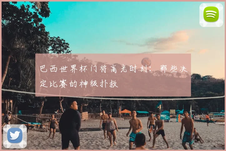 巴西世界杯门将高光时刻：那些决定比赛的神级扑救