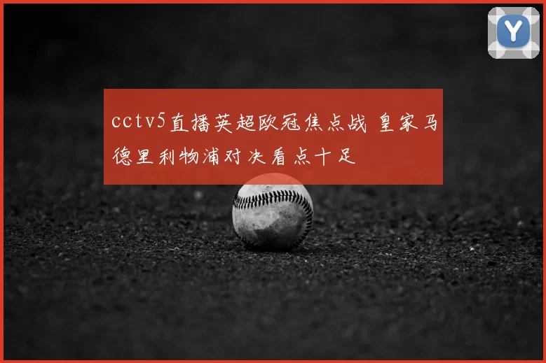 cctv5直播英超欧冠焦点战 皇家马德里利物浦对决看点十足