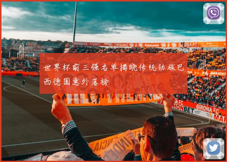 世界杯前三强名单揭晓传统劲旅巴西德国意外落榜