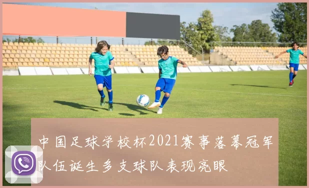 中国足球学校杯2021赛事落幕冠军队伍诞生多支球队表现亮眼
