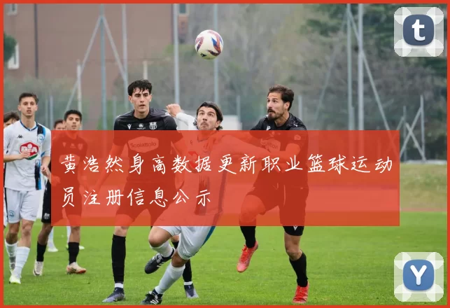 黄浩然身高数据更新职业篮球运动员注册信息公示