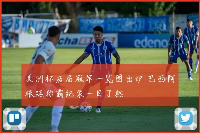 美洲杯历届冠军一览图出炉 巴西阿根廷称霸纪录一目了然