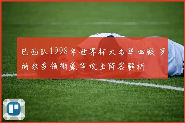 巴西队1998年世界杯大名单回顾 罗纳尔多领衔豪华攻击阵容解析