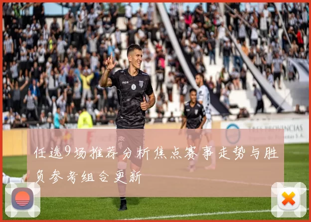 任选9场推荐分析焦点赛事走势与胜负参考组合更新
