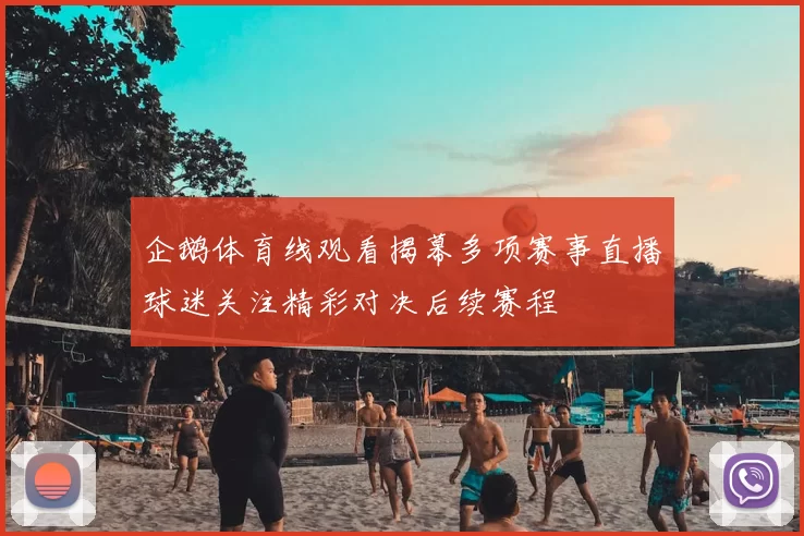 企鹅体育线观看揭幕多项赛事直播球迷关注精彩对决后续赛程