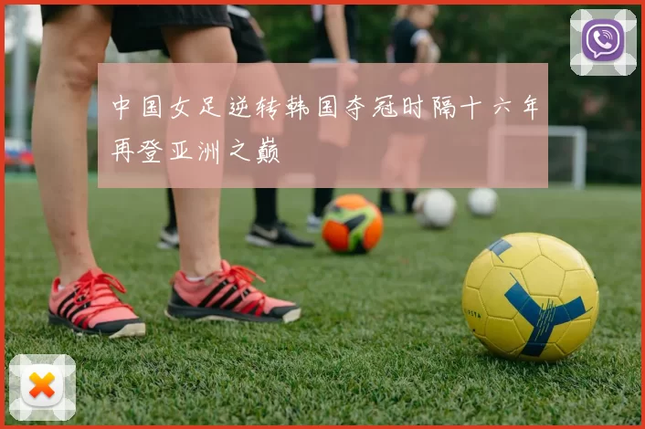 中国女足逆转韩国夺冠时隔十六年再登亚洲之巅