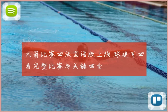 火箭比赛回放国语版上线 球迷可回看完整比赛与关键回合
