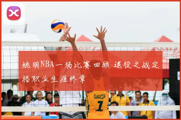 姚明NBA一场比赛回顾 退役之战定格职业生涯终章