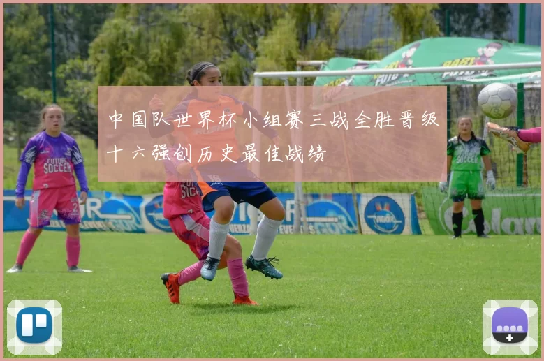 中国队世界杯小组赛三战全胜晋级十六强创历史最佳战绩