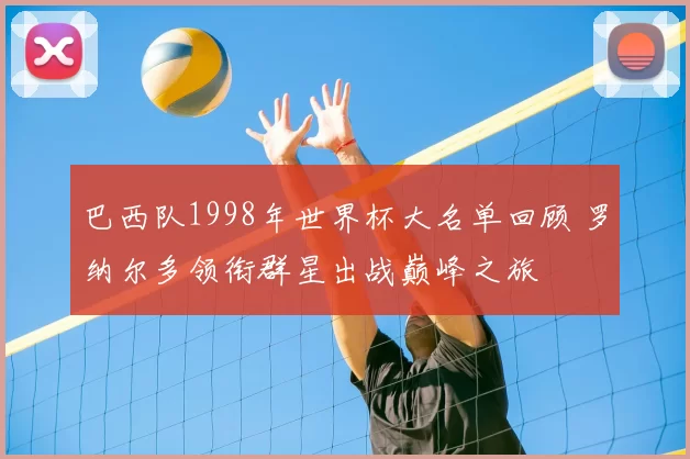 巴西队1998年世界杯大名单回顾 罗纳尔多领衔群星出战巅峰之旅