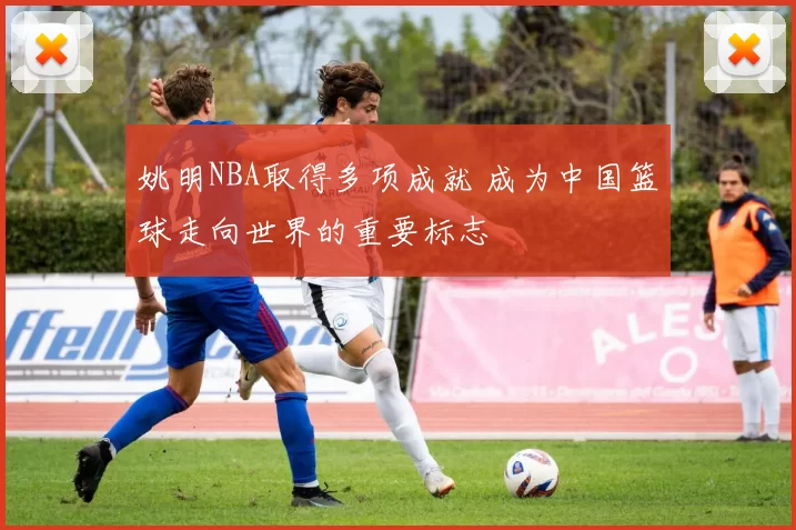 姚明NBA取得多项成就 成为中国篮球走向世界的重要标志