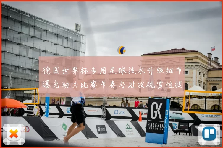 德国世界杯专用足球技术升级细节曝光助力比赛节奏与进攻观赏性提高