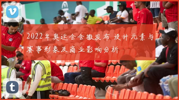 2022年奥运会会徽发布 设计元素与赛事形象及商业影响分析