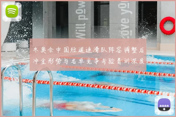 冬奥会中国短道速滑队阵容调整后冲金形势与名单竞争考验青训深度