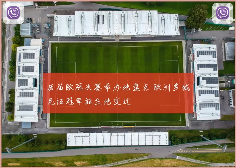 历届欧冠决赛举办地盘点 欧洲多城见证冠军诞生地变迁