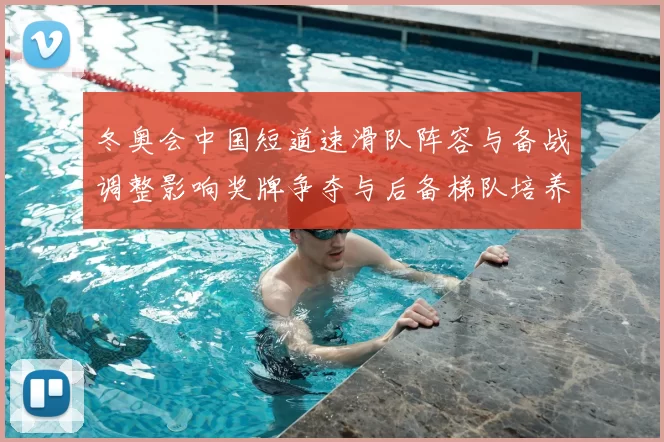 冬奥会中国短道速滑队阵容与备战调整影响奖牌争夺与后备梯队培养