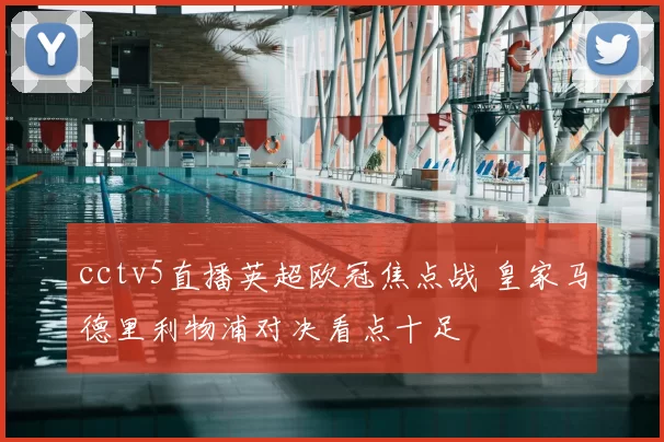 cctv5直播英超欧冠焦点战 皇家马德里利物浦对决看点十足