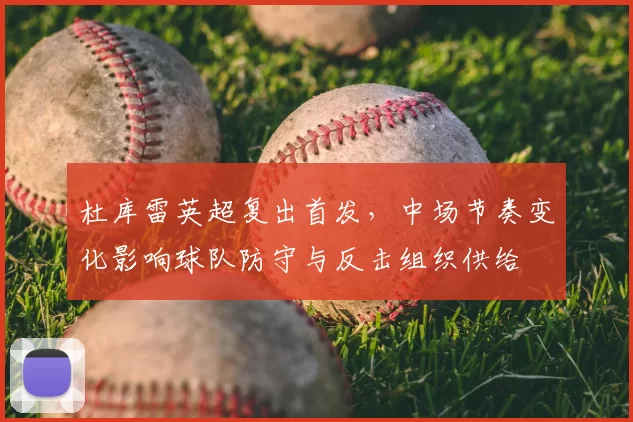 杜库雷英超复出首发，中场节奏变化影响球队防守与反击组织供给