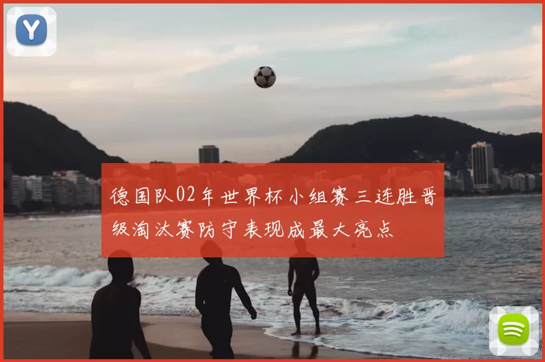 德国队02年世界杯小组赛三连胜晋级淘汰赛防守表现成最大亮点
