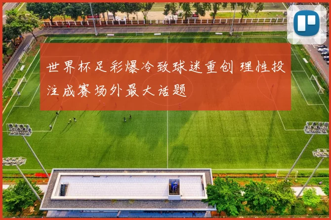 世界杯足彩爆冷致球迷重创 理性投注成赛场外最大话题
