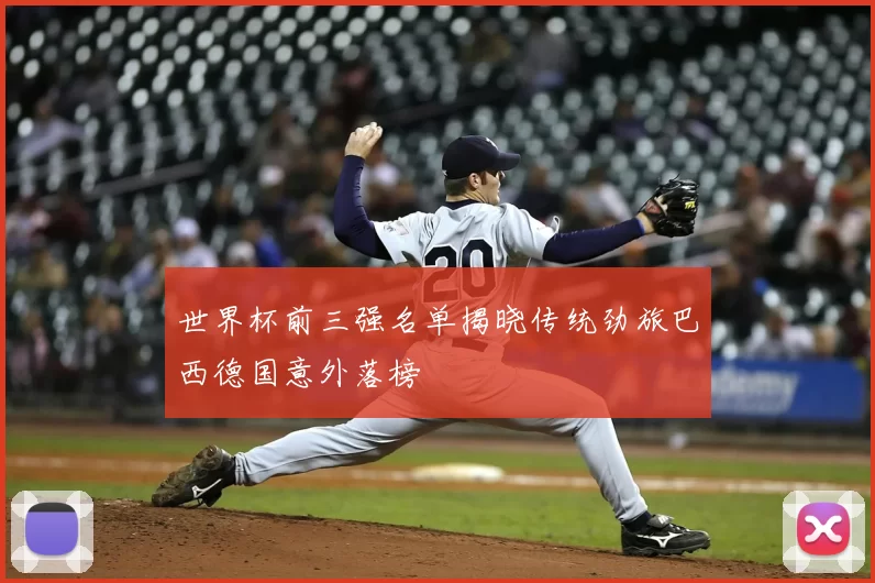 世界杯前三强名单揭晓传统劲旅巴西德国意外落榜