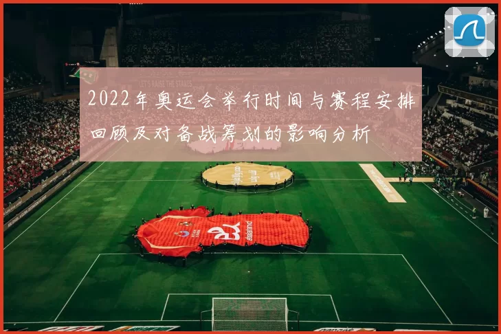 2022年奥运会举行时间与赛程安排回顾及对备战筹划的影响分析